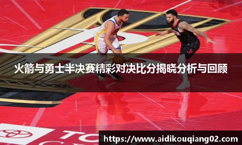 火箭与勇士半决赛精彩对决比分揭晓分析与回顾