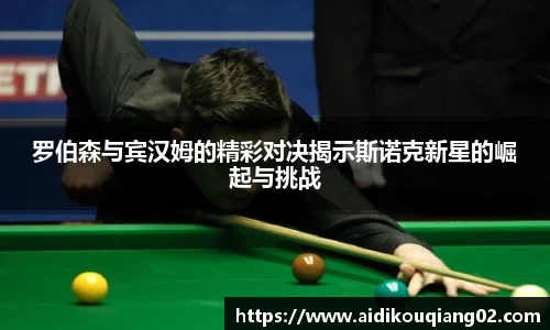 罗伯森与宾汉姆的精彩对决揭示斯诺克新星的崛起与挑战