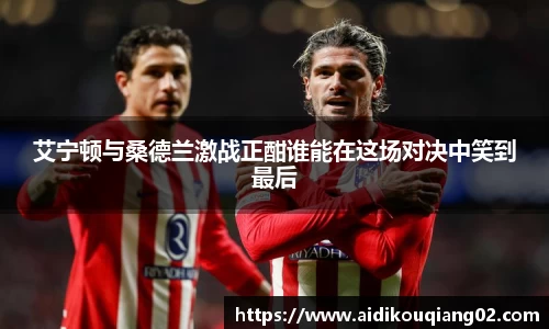 艾宁顿与桑德兰激战正酣谁能在这场对决中笑到最后