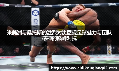 米美洲与桑托斯的激烈对决展现足球魅力与团队精神的巅峰对抗