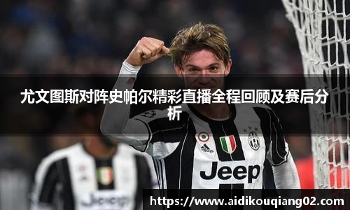 尤文图斯对阵史帕尔精彩直播全程回顾及赛后分析